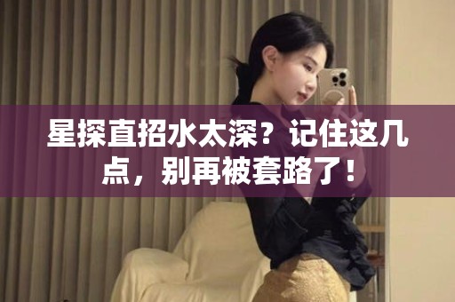 全国星探直招水太深？记住这几点，别再被套路了！